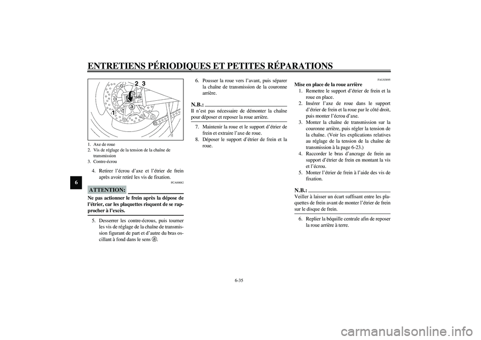YAMAHA XJR 1300 2003  Notices Demploi (in French) ENTRETIENS PÉRIODIQUES ET PETITES RÉPARATIONS
6-35
6
4. Retirer l’écrou d’axe et l’étrier de frein
après avoir retiré les vis de fixation.
FCA00082
ATTENTION:_ Ne pas actionner le frein ap