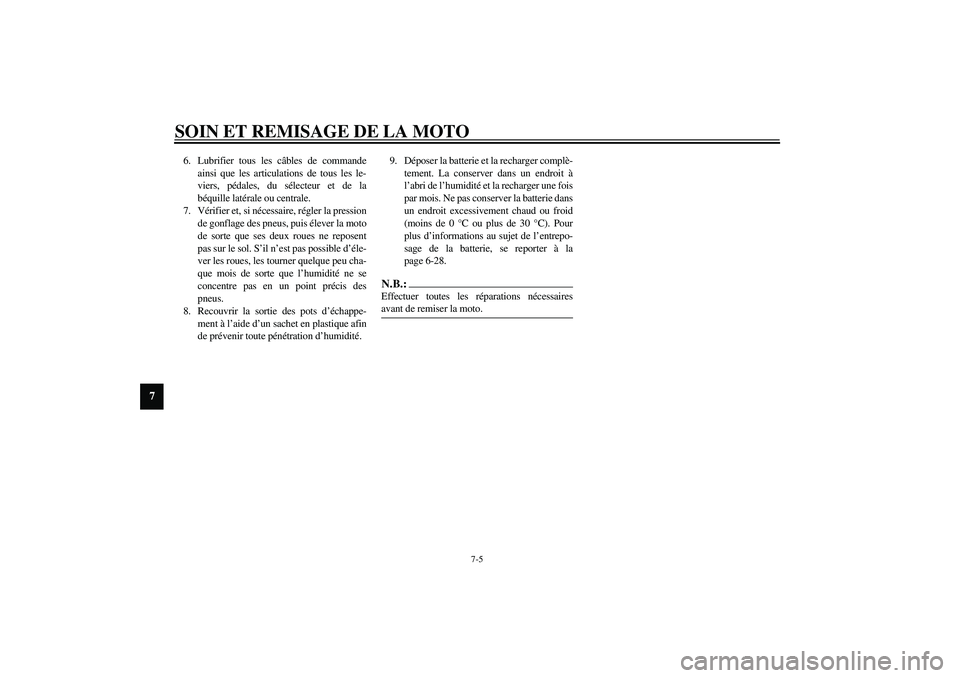 YAMAHA XJR 1300 2003  Notices Demploi (in French) SOIN ET REMISAGE DE LA MOTO
7-5
7
6. Lubrifier tous les câbles de commande
ainsi que les articulations de tous les le-
viers, pédales, du sélecteur et de la
béquille latérale ou centrale.
7. Vér