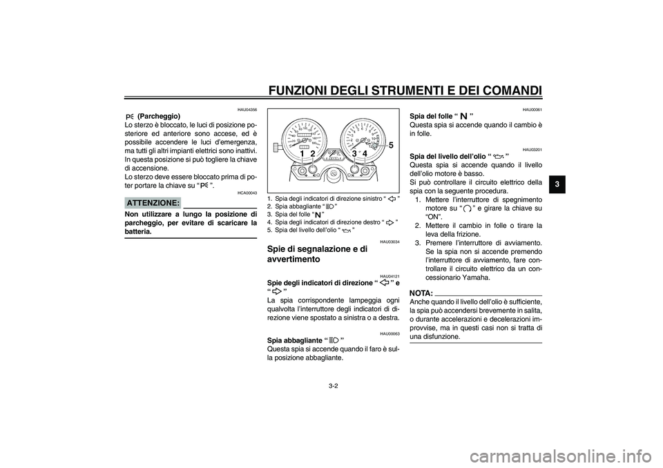 YAMAHA XJR 1300 2003 Manuale duso (in Italian) FUNZIONI DEGLI STRUMENTI E DEI COMANDI
3-2
3
HAU04356
(Parcheggio)
Lo sterzo è bloccato, le luci di posizione po-
steriore ed anteriore sono accese, ed è
possibile accendere le luci d’emergenza,
YAMAHA XJR 1300 2003 Manuale duso (in Italian) FUNZIONI DEGLI STRUMENTI E DEI COMANDI
3-2
3
HAU04356
(Parcheggio)
Lo sterzo è bloccato, le luci di posizione po-
steriore ed anteriore sono accese, ed è
possibile accendere le luci d’emergenza,