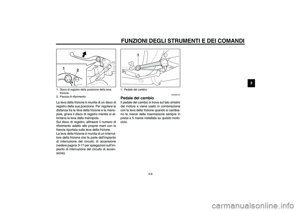 YAMAHA XJR 1300 2003  Manuale duso (in Italian) FUNZIONI DEGLI STRUMENTI E DEI COMANDI
3-6
3
La leva della frizione è munita di un disco di
registro della sua posizione. Per regolare la
distanza tra la leva della frizione e la mano-
pola, girare i