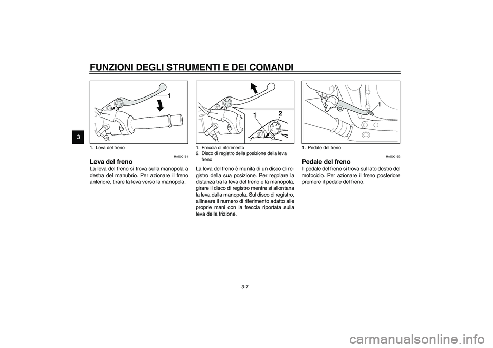 YAMAHA XJR 1300 2003  Manuale duso (in Italian) FUNZIONI DEGLI STRUMENTI E DEI COMANDI
3-7
3
HAU00161
Leva del freno La leva del freno si trova sulla manopola a
destra del manubrio. Per azionare il freno
anteriore, tirare la leva verso la manopola.