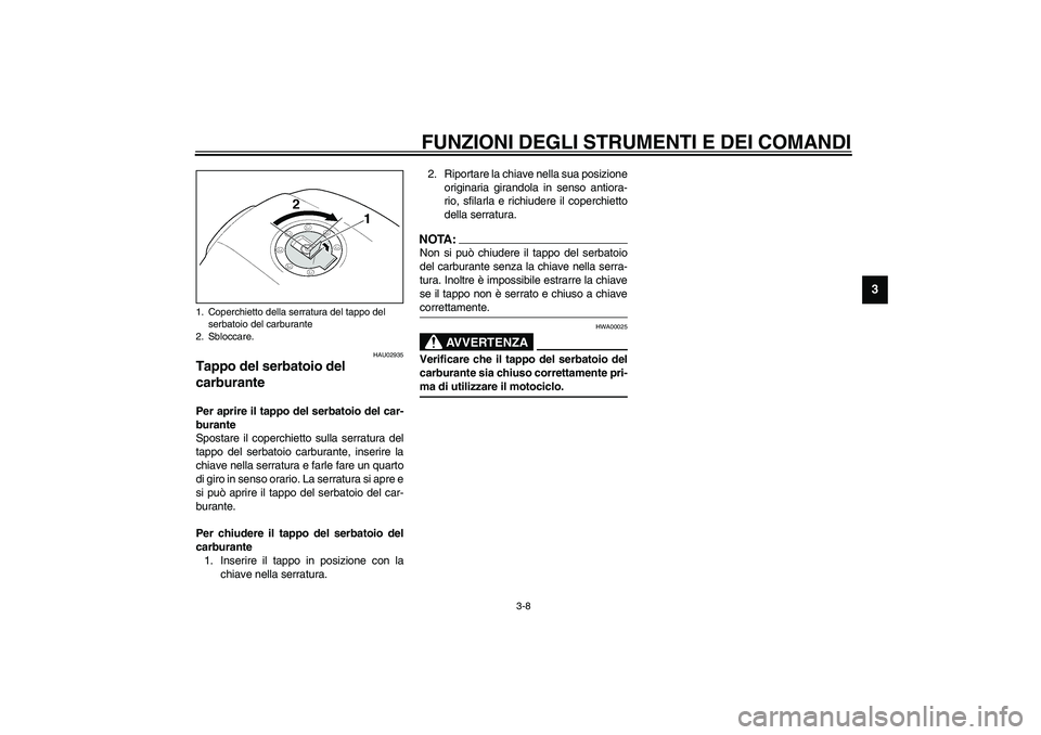 YAMAHA XJR 1300 2003  Manuale duso (in Italian) FUNZIONI DEGLI STRUMENTI E DEI COMANDI
3-8
3
HAU02935
Tappo del serbatoio del 
carburante Per aprire il tappo del serbatoio del car-
burante
Spostare il coperchietto sulla serratura del
tappo del serb