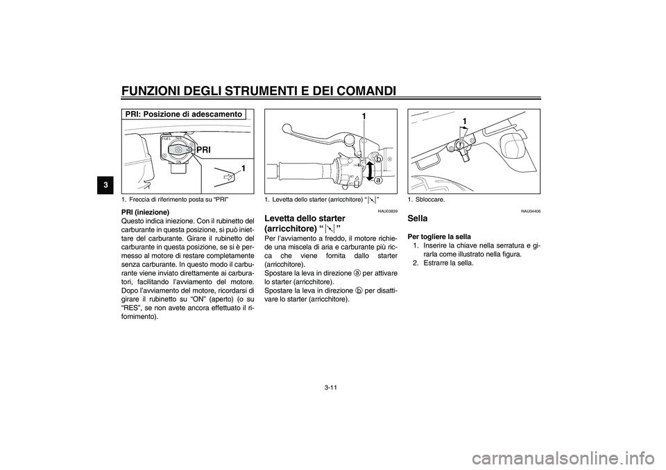 YAMAHA XJR 1300 2003  Manuale duso (in Italian) FUNZIONI DEGLI STRUMENTI E DEI COMANDI
3-11
3
PRI (iniezione)
Questo indica iniezione. Con il rubinetto del
carburante in questa posizione, si può iniet-
tare del carburante. Girare il rubinetto del
