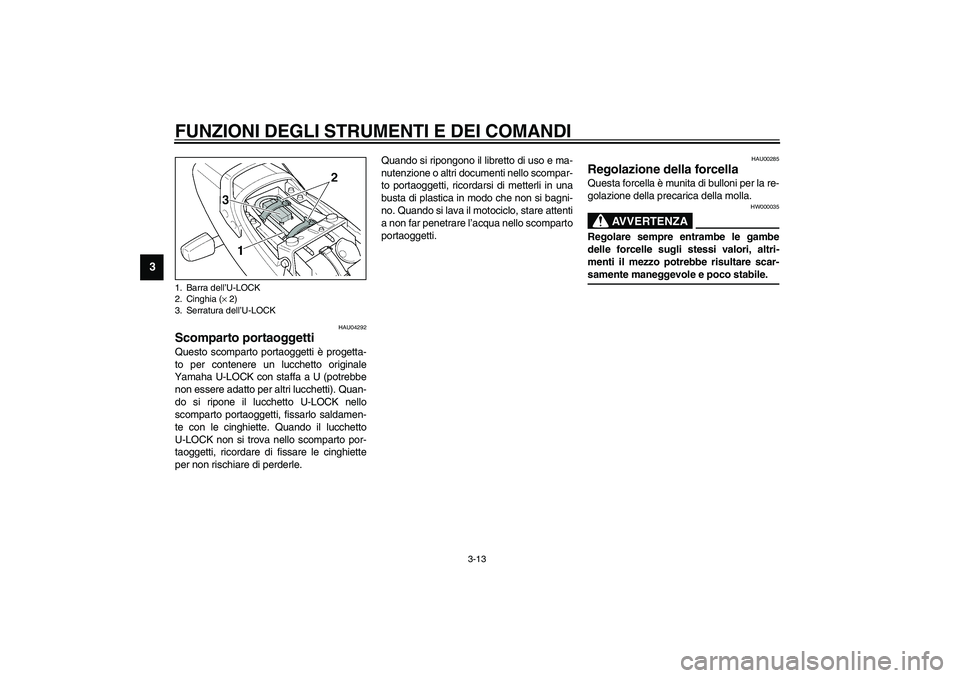 YAMAHA XJR 1300 2003  Manuale duso (in Italian) FUNZIONI DEGLI STRUMENTI E DEI COMANDI
3-13
3
HAU04292
Scomparto portaoggetti Questo scomparto portaoggetti è progetta-
to per contenere un lucchetto originale
Yamaha U-LOCK con staffa a U (potrebbe
