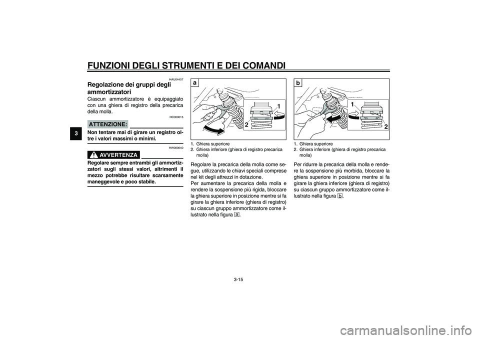 YAMAHA XJR 1300 2003  Manuale duso (in Italian) FUNZIONI DEGLI STRUMENTI E DEI COMANDI
3-15
3
HAU04407
Regolazione dei gruppi degli 
ammortizzatori Ciascun ammortizzatore è equipaggiato
con una ghiera di registro della precarica
della molla.
HC000