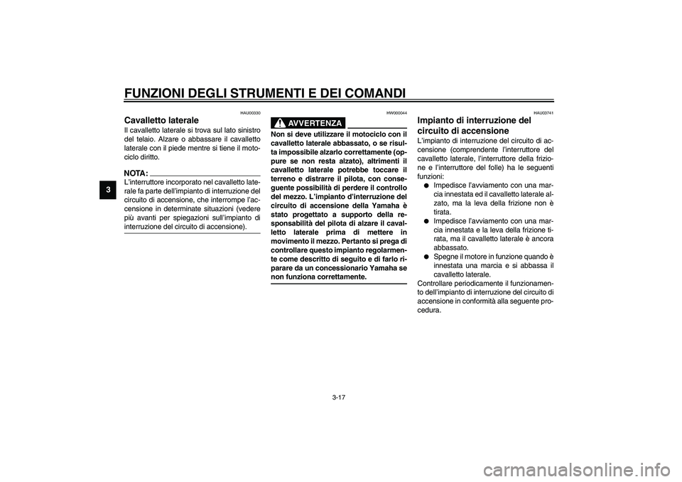 YAMAHA XJR 1300 2003  Manuale duso (in Italian) FUNZIONI DEGLI STRUMENTI E DEI COMANDI
3-17
3
HAU00330
Cavalletto laterale Il cavalletto laterale si trova sul lato sinistro
del telaio. Alzare o abbassare il cavalletto
laterale con il piede mentre s