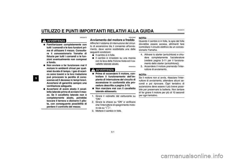 YAMAHA XJR 1300 2003  Manuale duso (in Italian) 5-1
5
HAU00372
5-UTILIZZO E PUNTI IMPORTANTI RELATIVI ALLA GUIDA 
HAU00373
AVVERTENZA
_ 
Familiarizzare completamente con
tutti i comandi e le loro funzioni pri-
ma di utilizzare il mezzo. Consulta-
