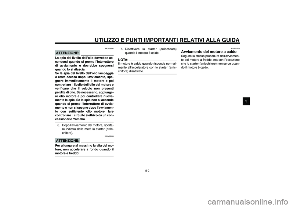 YAMAHA XJR 1300 2003  Manuale duso (in Italian) UTILIZZO E PUNTI IMPORTANTI RELATIVI ALLA GUIDA
5-2
5
HC000034
ATTENZIONE:_ La spia del livello dell’olio dovrebbe ac-
cendersi quando si preme l’interruttore
di avviamento e dovrebbe spegnersi
qu