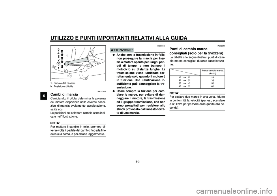 YAMAHA XJR 1300 2003  Manuale duso (in Italian) UTILIZZO E PUNTI IMPORTANTI RELATIVI ALLA GUIDA
5-3
5
HAU00423
Cambi di marcia Cambiando, il pilota determina la potenza
del motore disponibile nelle diverse condi-
zioni di marcia: avviamento, accele