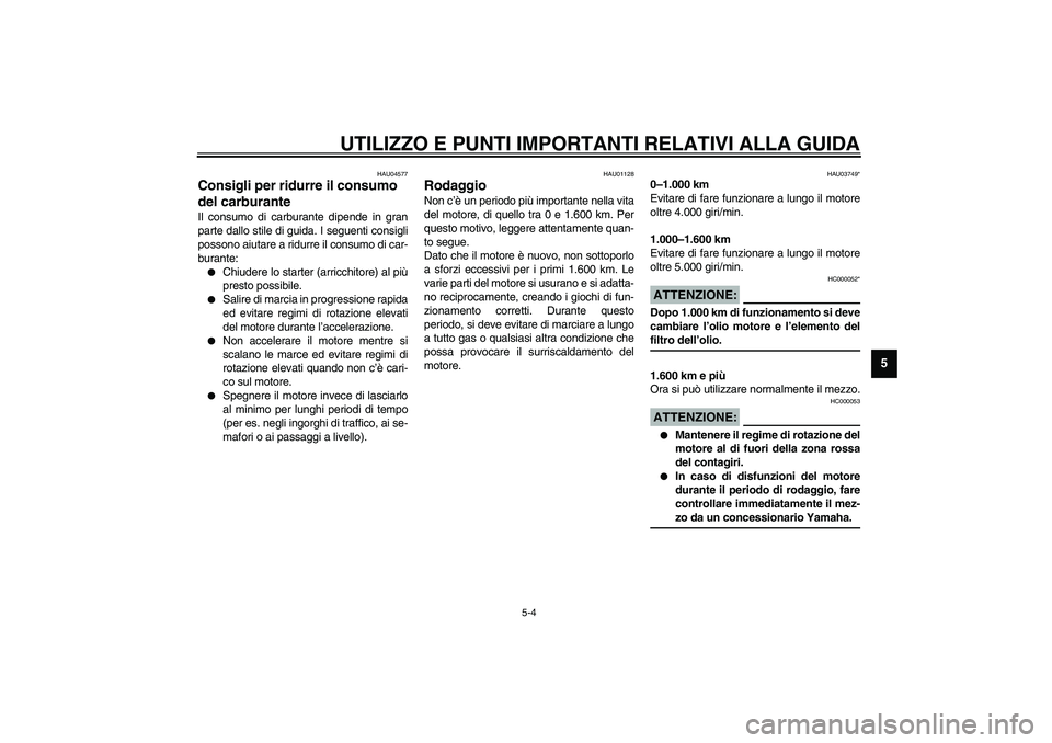 YAMAHA XJR 1300 2003  Manuale duso (in Italian) UTILIZZO E PUNTI IMPORTANTI RELATIVI ALLA GUIDA
5-4
5
HAU04577
Consigli per ridurre il consumo 
del carburante Il consumo di carburante dipende in gran
parte dallo stile di guida. I seguenti consigli
