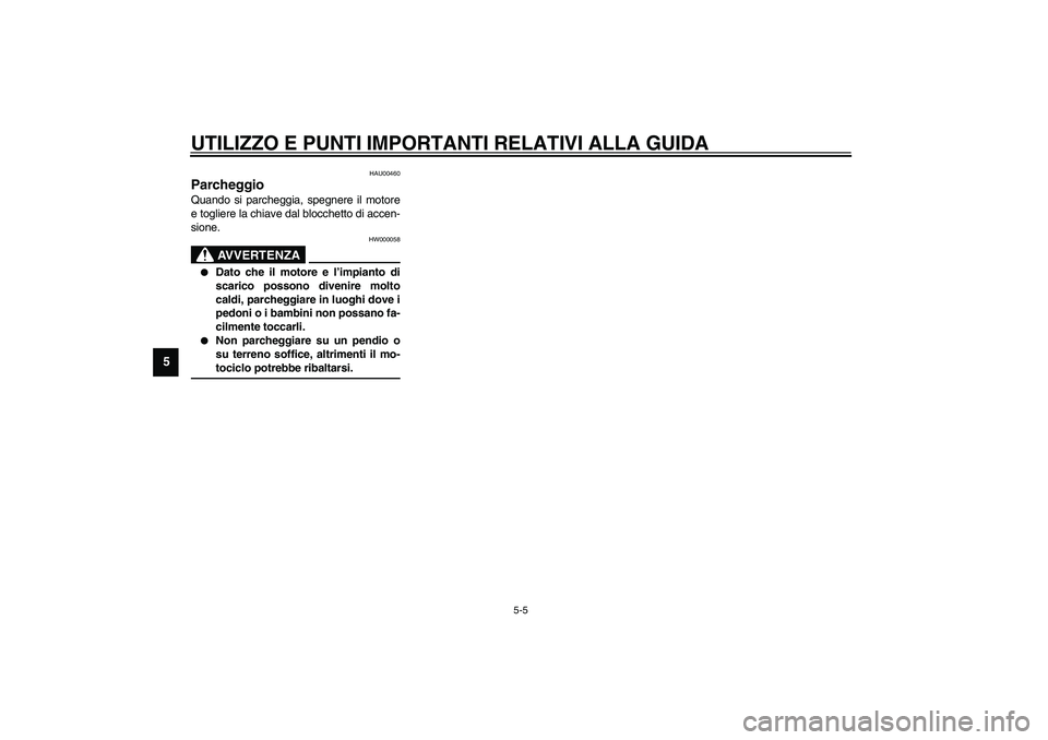YAMAHA XJR 1300 2003  Manuale duso (in Italian) UTILIZZO E PUNTI IMPORTANTI RELATIVI ALLA GUIDA
5-5
5
HAU00460
Parcheggio Quando si parcheggia, spegnere il motore
e togliere la chiave dal blocchetto di accen-
sione.
HW000058
AVVERTENZA
_ 
Dato che