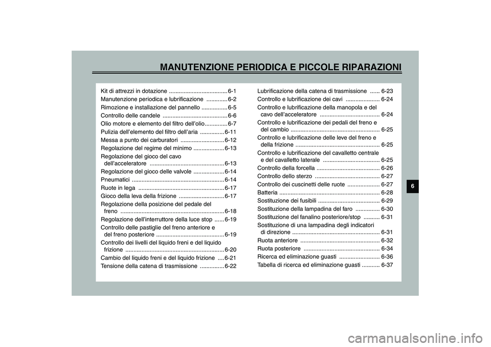 YAMAHA XJR 1300 2003  Manuale duso (in Italian) MANUTENZIONE PERIODICA E PICCOLE RIPARAZIONI
6
Kit di attrezzi in dotazione .................................... 6-1
Manutenzione periodica e lubrificazione  ............. 6-2
Rimozione e installazion