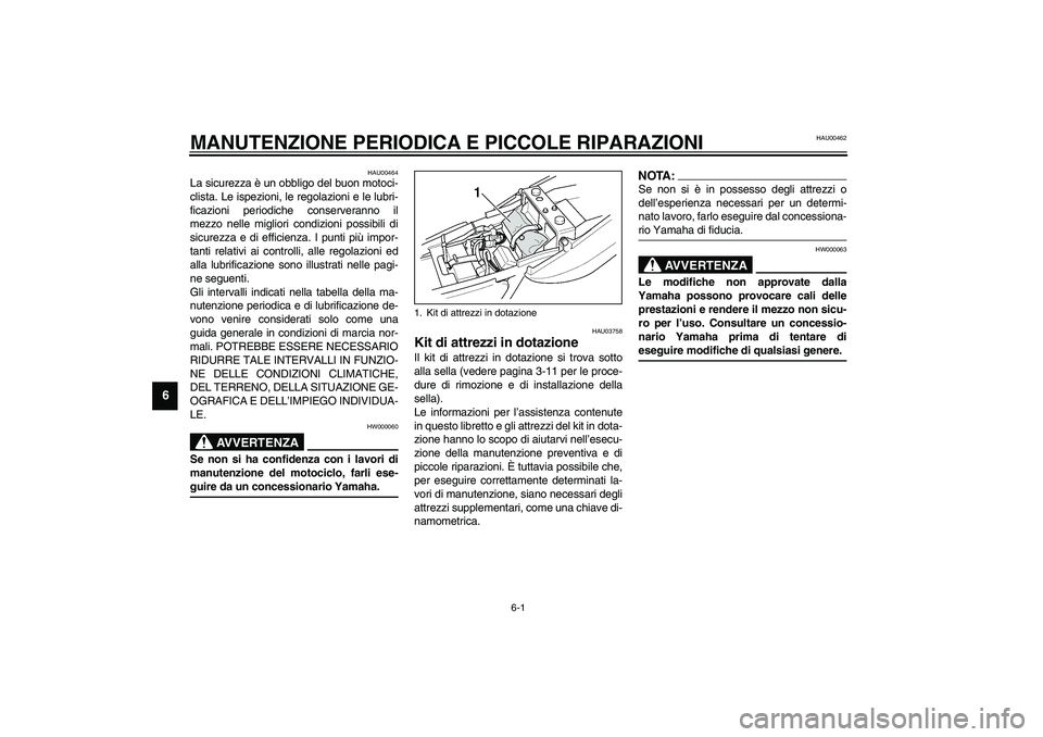 YAMAHA XJR 1300 2003  Manuale duso (in Italian) 6-1
6
HAU00462
6-MANUTENZIONE PERIODICA E PICCOLE RIPARAZIONI
HAU00464
La sicurezza è un obbligo del buon motoci-
clista. Le ispezioni, le regolazioni e le lubri-
ficazioni periodiche conserveranno i