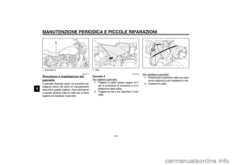 YAMAHA XJR 1300 2003  Manuale duso (in Italian) MANUTENZIONE PERIODICA E PICCOLE RIPARAZIONI
6-5
6
HAU01777
Rimozione e installazione del 
pannello Il pannello illustrato sopra va smontato per
eseguire alcuni dei lavori di manutenzione
descritti in
