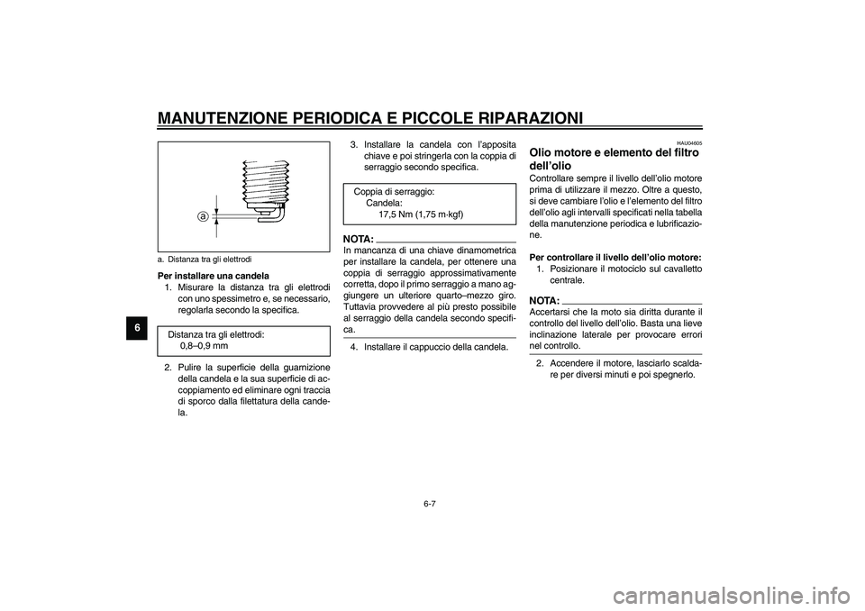 YAMAHA XJR 1300 2003  Manuale duso (in Italian) MANUTENZIONE PERIODICA E PICCOLE RIPARAZIONI
6-7
6
Per installare una candela
1. Misurare la distanza tra gli elettrodi
con uno spessimetro e, se necessario,
regolarla secondo la specifica.
2. Pulire 