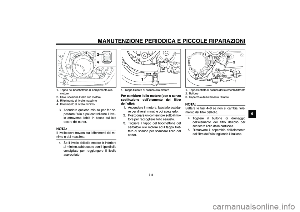 YAMAHA XJR 1300 2003  Manuale duso (in Italian) MANUTENZIONE PERIODICA E PICCOLE RIPARAZIONI
6-8
6
3. Attendere qualche minuto per far de-
positare l’olio e poi controllarne il livel-
lo attraverso l’oblò in basso sul lato
destro del carter.NO