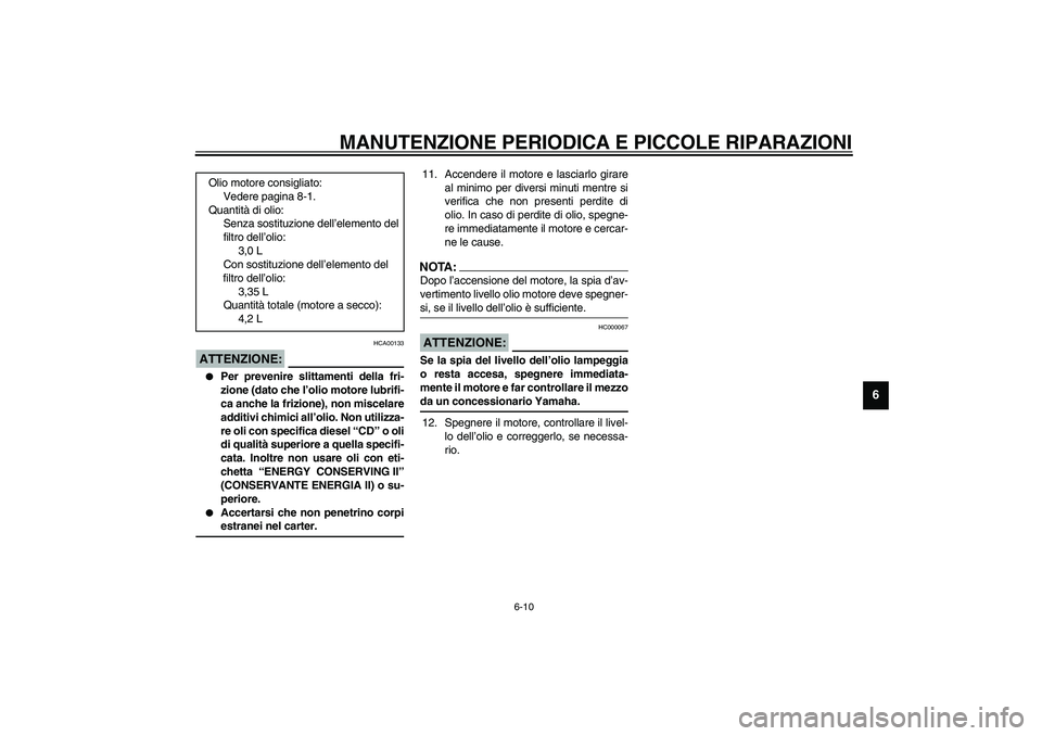 YAMAHA XJR 1300 2003  Manuale duso (in Italian) MANUTENZIONE PERIODICA E PICCOLE RIPARAZIONI
6-10
6
HCA00133
ATTENZIONE:_ 
Per prevenire slittamenti della fri-
zione (dato che l’olio motore lubrifi-
ca anche la frizione), non miscelare
additivi 