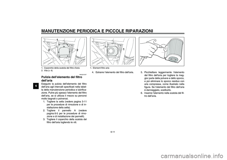 YAMAHA XJR 1300 2003  Manuale duso (in Italian) MANUTENZIONE PERIODICA E PICCOLE RIPARAZIONI
6-11
6
HAU01070*
Pulizia dell’elemento del filtro 
dell’aria Eseguire la pulizia dell’elemento del filtro
dell’aria agli intervalli specificati nel