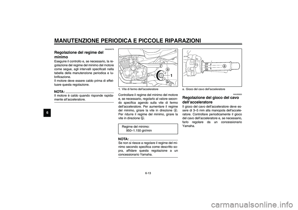 YAMAHA XJR 1300 2003  Manuale duso (in Italian) MANUTENZIONE PERIODICA E PICCOLE RIPARAZIONI
6-13
6
HAU04578
Regolazione del regime del 
minimo Eseguire il controllo e, se necessario, la re-
golazione del regime del minimo del motore
come segue, ag