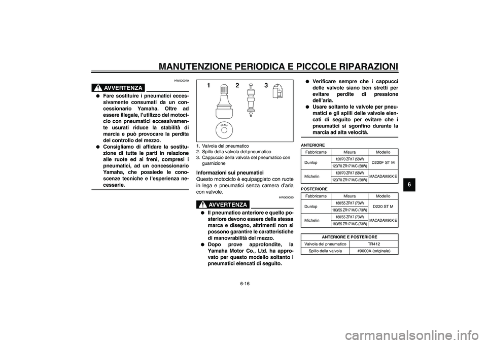 YAMAHA XJR 1300 2003  Manuale duso (in Italian) MANUTENZIONE PERIODICA E PICCOLE RIPARAZIONI
6-16
6
HW000079
AVVERTENZA
_ 
Fare sostituire i pneumatici ecces-
sivamente consumati da un con-
cessionario Yamaha. Oltre ad
essere illegale, l’utilizz