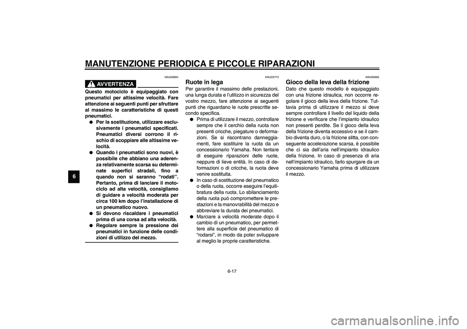 YAMAHA XJR 1300 2003  Manuale duso (in Italian) MANUTENZIONE PERIODICA E PICCOLE RIPARAZIONI
6-17
6
HAU00684
AVVERTENZA
_ Questo motociclo è equipaggiato con
pneumatici per altissime velocità. Fare
attenzione ai seguenti punti per sfruttare
al ma