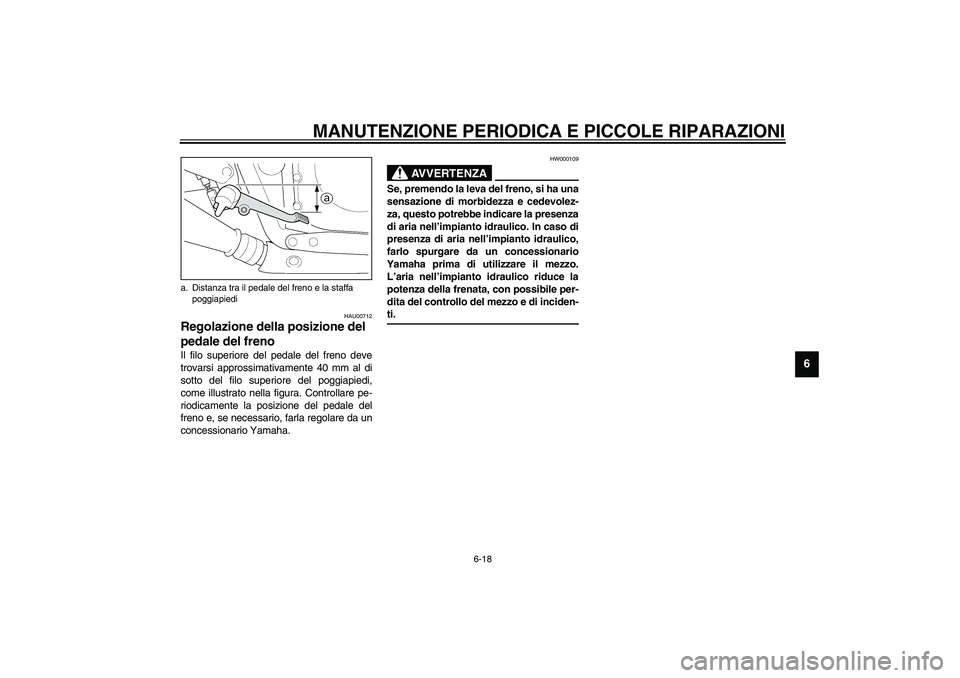 YAMAHA XJR 1300 2003  Manuale duso (in Italian) MANUTENZIONE PERIODICA E PICCOLE RIPARAZIONI
6-18
6
HAU00712
Regolazione della posizione del 
pedale del freno Il filo superiore del pedale del freno deve
trovarsi approssimativamente 40 mm al di
sott