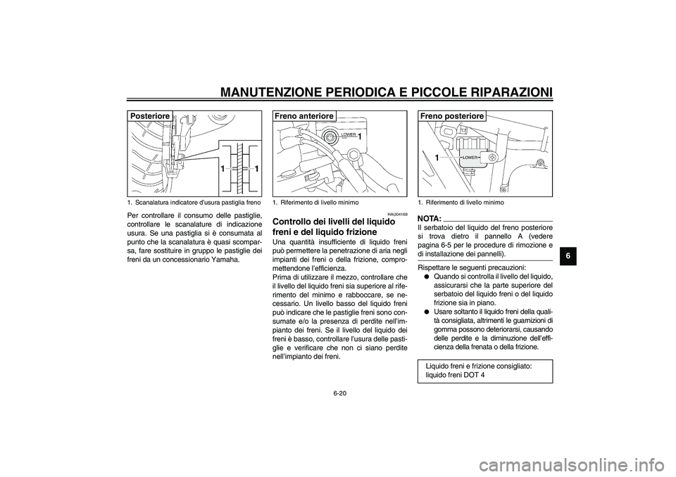 YAMAHA XJR 1300 2003  Manuale duso (in Italian) MANUTENZIONE PERIODICA E PICCOLE RIPARAZIONI
6-20
6
Per controllare il consumo delle pastiglie,
controllare le scanalature di indicazione
usura. Se una pastiglia si è consumata al
punto che la scanal