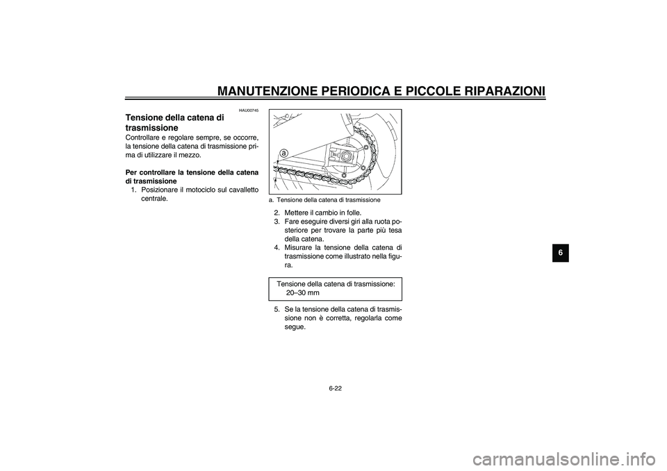 YAMAHA XJR 1300 2003  Manuale duso (in Italian) MANUTENZIONE PERIODICA E PICCOLE RIPARAZIONI
6-22
6
HAU00745
Tensione della catena di 
trasmissione Controllare e regolare sempre, se occorre,
la tensione della catena di trasmissione pri-
ma di utili