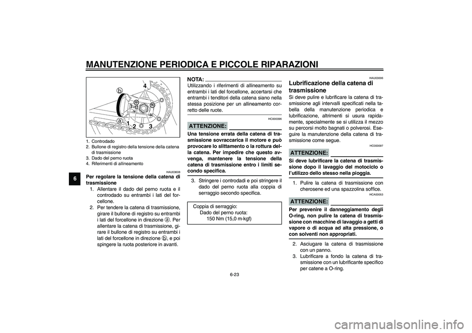 YAMAHA XJR 1300 2003  Manuale duso (in Italian) MANUTENZIONE PERIODICA E PICCOLE RIPARAZIONI
6-23
6
HAU03608
Per regolare la tensione della catena di
trasmissione 
1. Allentare il dado del perno ruota e il
controdado su entrambi i lati del for-
cel