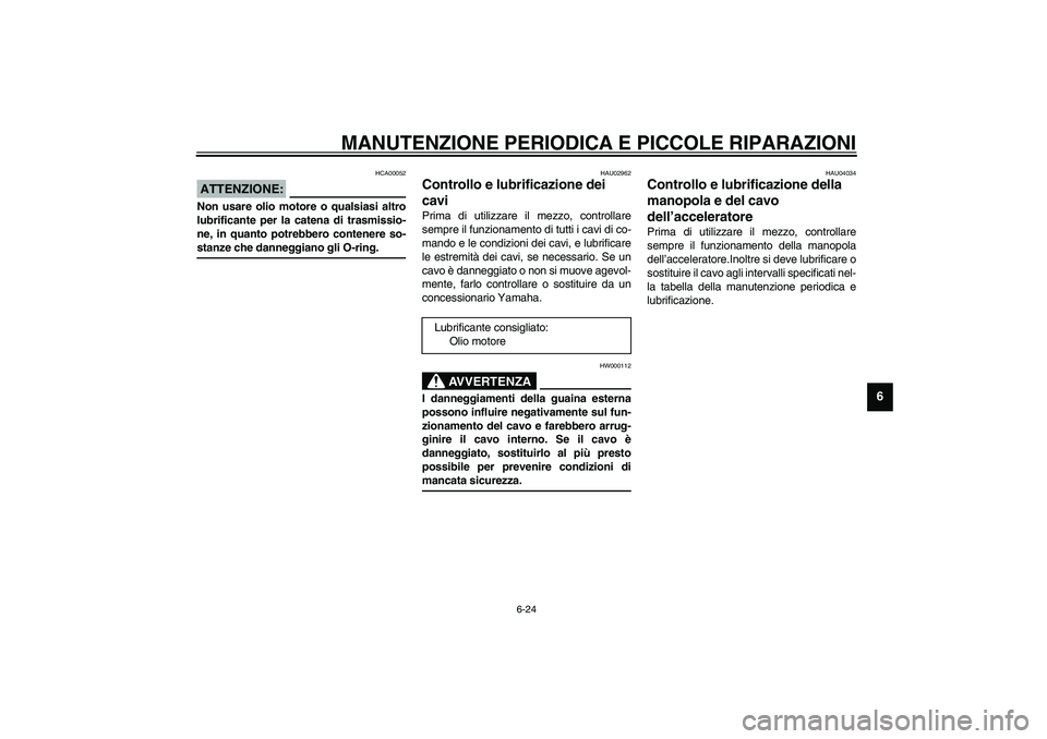 YAMAHA XJR 1300 2003  Manuale duso (in Italian) MANUTENZIONE PERIODICA E PICCOLE RIPARAZIONI
6-24
6
HCA00052
ATTENZIONE:_ Non usare olio motore o qualsiasi altro
lubrificante per la catena di trasmissio-
ne, in quanto potrebbero contenere so-
stanz
