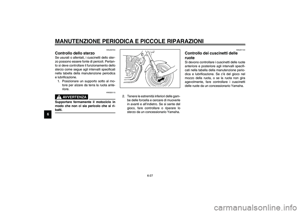 YAMAHA XJR 1300 2003  Manuale duso (in Italian) MANUTENZIONE PERIODICA E PICCOLE RIPARAZIONI
6-27
6
HAU00794
Controllo dello sterzo Se usurati o allentati, i cuscinetti dello ster-
zo possono essere fonte di pericoli. Pertan-
to si deve controllare