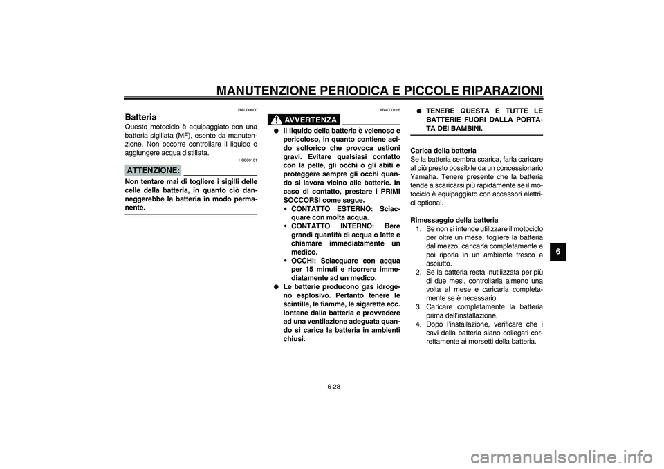YAMAHA XJR 1300 2003  Manuale duso (in Italian) MANUTENZIONE PERIODICA E PICCOLE RIPARAZIONI
6-28
6
HAU00800
Batteria Questo motociclo è equipaggiato con una
batteria sigillata (MF), esente da manuten-
zione. Non occorre controllare il liquido o
a