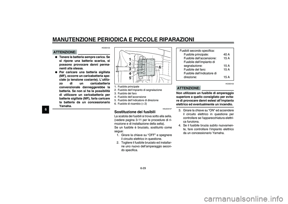 YAMAHA XJR 1300 2003  Manuale duso (in Italian) MANUTENZIONE PERIODICA E PICCOLE RIPARAZIONI
6-29
6
HC000102
ATTENZIONE:_ 
Tenere la batteria sempre carica. Se
si ripone una batteria scarica, si
possono provocare danni perma-
nenti alla stessa. 
