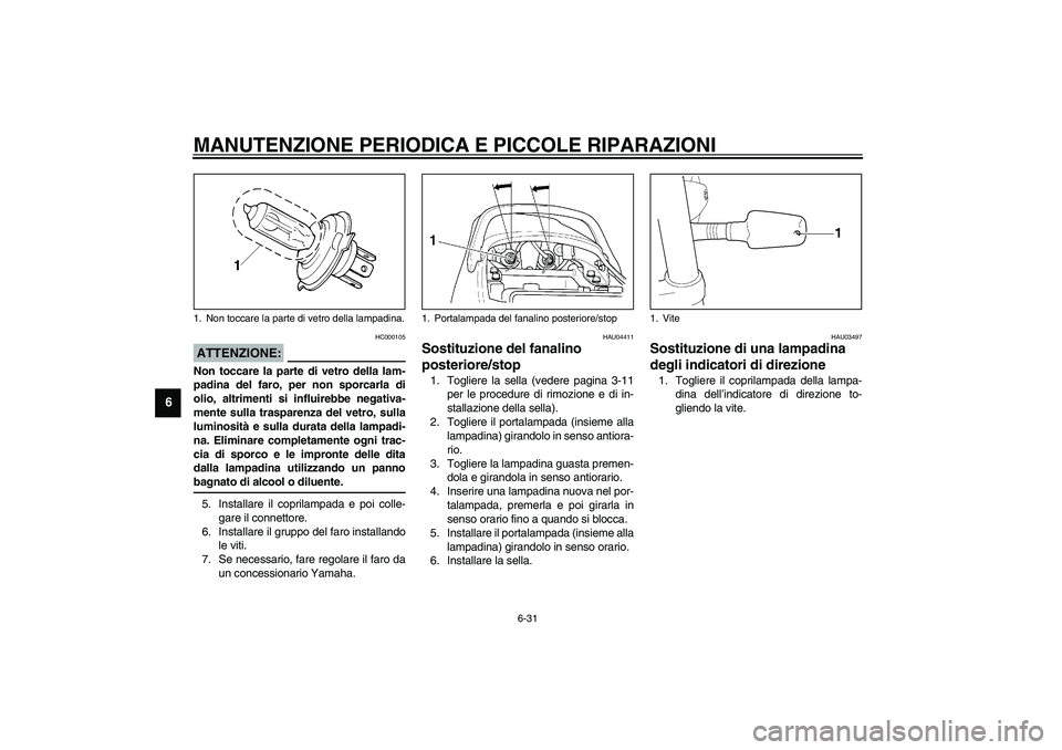 YAMAHA XJR 1300 2003  Manuale duso (in Italian) MANUTENZIONE PERIODICA E PICCOLE RIPARAZIONI
6-31
6
HC000105
ATTENZIONE:_ Non toccare la parte di vetro della lam-
padina del faro, per non sporcarla di
olio, altrimenti si influirebbe negativa-
mente