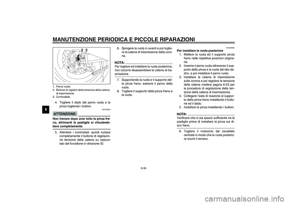 YAMAHA XJR 1300 2003  Manuale duso (in Italian) MANUTENZIONE PERIODICA E PICCOLE RIPARAZIONI
6-35
6
4. Togliere il dado del perno ruota e la
pinza togliendo i bulloni.
HCA00082
ATTENZIONE:_ Non frenare dopo aver tolto la pinza fre-
no, altrimenti l