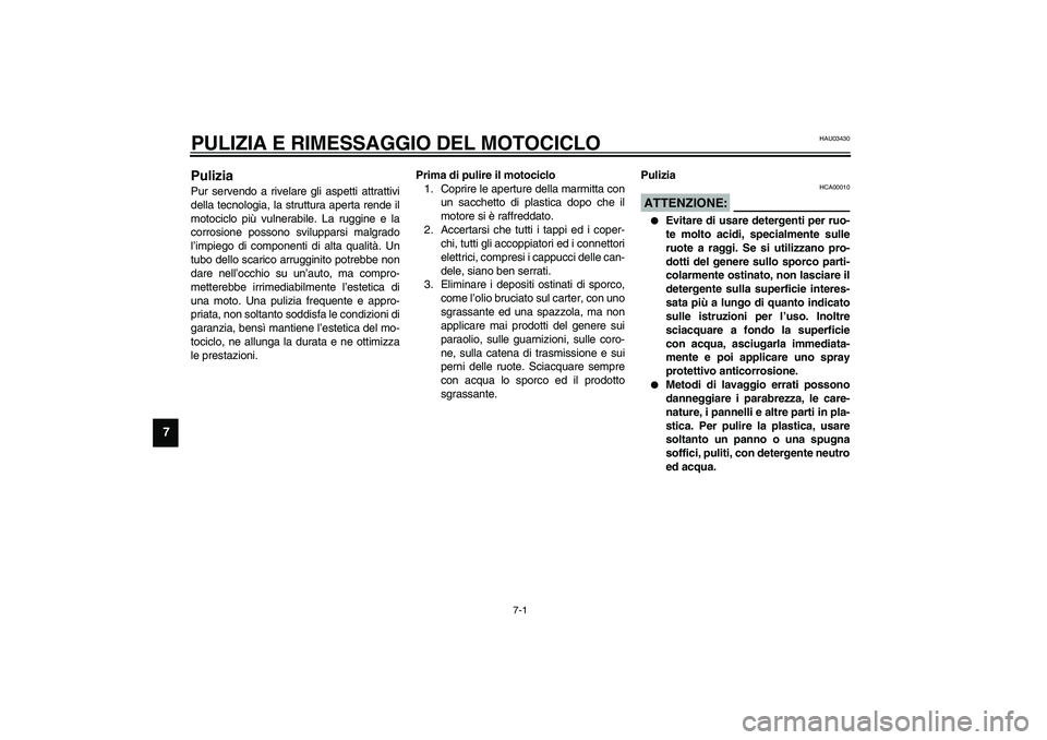 YAMAHA XJR 1300 2003  Manuale duso (in Italian) 7-1
7
HAU03430
7-PULIZIA E RIMESSAGGIO DEL MOTOCICLOPulizia Pur servendo a rivelare gli aspetti attrattivi
della tecnologia, la struttura aperta rende il
motociclo più vulnerabile. La ruggine e la
co