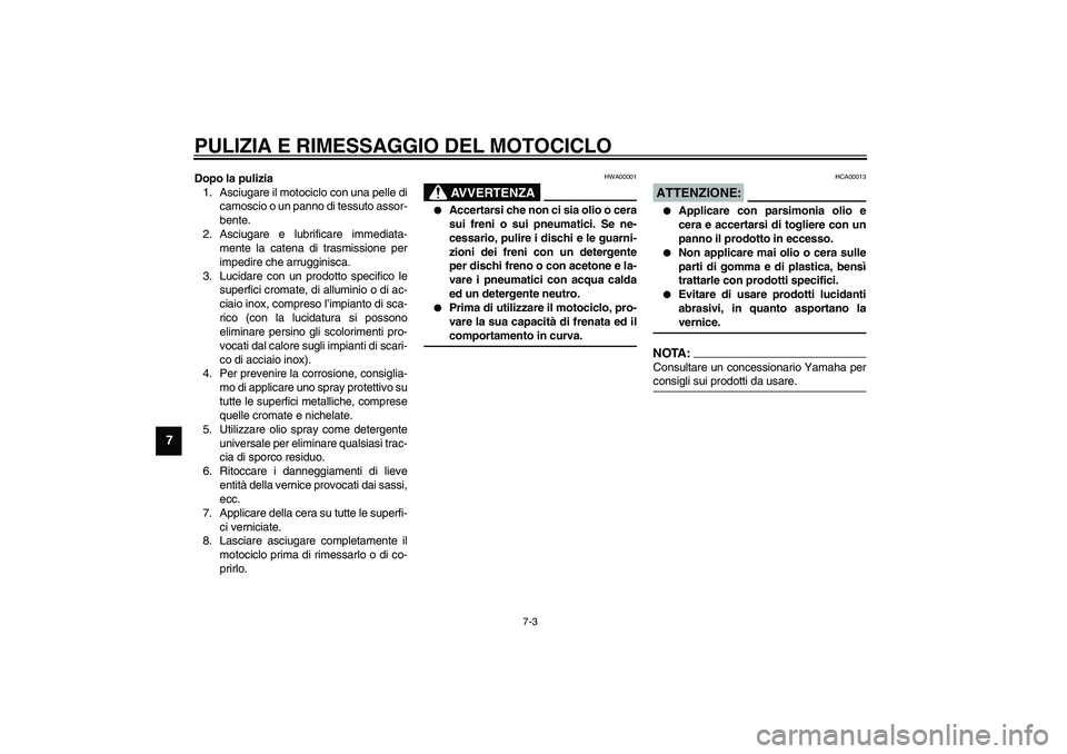 YAMAHA XJR 1300 2003  Manuale duso (in Italian) PULIZIA E RIMESSAGGIO DEL MOTOCICLO
7-3
7
Dopo la pulizia
1. Asciugare il motociclo con una pelle di
camoscio o un panno di tessuto assor-
bente.
2. Asciugare e lubrificare immediata-
mente la catena 