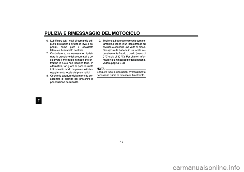 YAMAHA XJR 1300 2003  Manuale duso (in Italian) PULIZIA E RIMESSAGGIO DEL MOTOCICLO
7-5
7
6. Lubrificare tutti i cavi di comando ed i
punti di rotazione di tutte le leve e dei
pedali, come pure il cavalletto
laterale / il cavalletto centrale.
7. Co