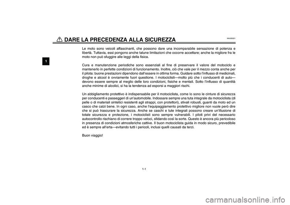 YAMAHA XJR 1300 2003  Manuale duso (in Italian) 1
1-1
HAU00021
1-DARE LA PRECEDENZA ALLA SICUREZZA 
Le moto sono veicoli affascinanti, che possono dare una incomparabile sensazione di potenza e
libertà. Tuttavia, essi pongono anche talune limitazi