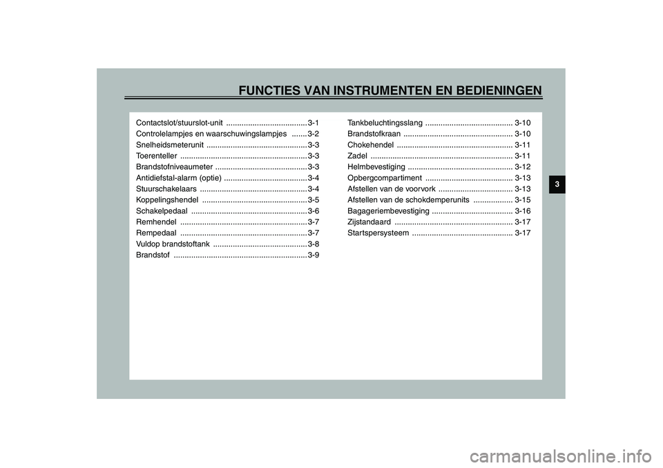 YAMAHA XJR 1300 2003  Instructieboekje (in Dutch) FUNCTIES VAN INSTRUMENTEN EN BEDIENINGEN
3
Contactslot/stuurslot-unit ..................................... 3-1
Controlelampjes en waarschuwingslampjes   ....... 3-2
Snelheidsmeterunit ...............