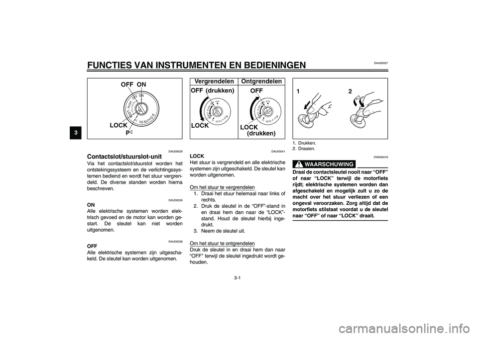 YAMAHA XJR 1300 2003  Instructieboekje (in Dutch) 3-1
3
DAU00027
3-FUNCTIES VAN INSTRUMENTEN EN BEDIENINGEN
DAU00029
Contactslot/stuurslot-unit Via het contactslot/stuurslot worden het
ontstekingssysteem en de verlichtingssys-
temen bediend en wordt 
