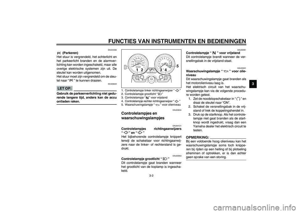 YAMAHA XJR 1300 2003  Instructieboekje (in Dutch) FUNCTIES VAN INSTRUMENTEN EN BEDIENINGEN
3-2
3
DAU04356
 (Parkeren)
Het stuur is vergrendeld, het achterlicht en
het parkeerlicht branden en de alarmver-
lichting kan worden ingeschakeld, maar alle
ov