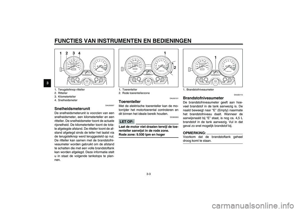YAMAHA XJR 1300 2003  Instructieboekje (in Dutch) FUNCTIES VAN INSTRUMENTEN EN BEDIENINGEN
3-3
3
DAU00097
Snelheidsmeterunit De snelheidsmeterunit is voorzien van een
snelheidsmeter, een kilometerteller en een
ritteller. De snelheidsmeter toont de ac