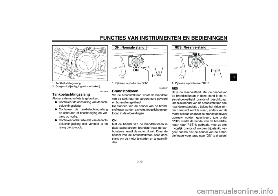 YAMAHA XJR 1300 2003  Instructieboekje (in Dutch) FUNCTIES VAN INSTRUMENTEN EN BEDIENINGEN
3-10
3
DAU02955
Tankbeluchtingsslang Alvorens de motorfiets te gebruiken:
Controleer de aansluiting van de tank-
beluchtingsslang.

Controleer de tankbelucht