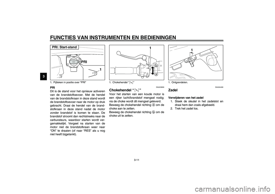 YAMAHA XJR 1300 2003  Instructieboekje (in Dutch) FUNCTIES VAN INSTRUMENTEN EN BEDIENINGEN
3-11
3
PRI
Dit is de stand voor het opnieuw activeren
van de brandstoftoevoer. Met de hendel
van de brandstofkraan in deze stand wordt
de brandstoftoevoer naar