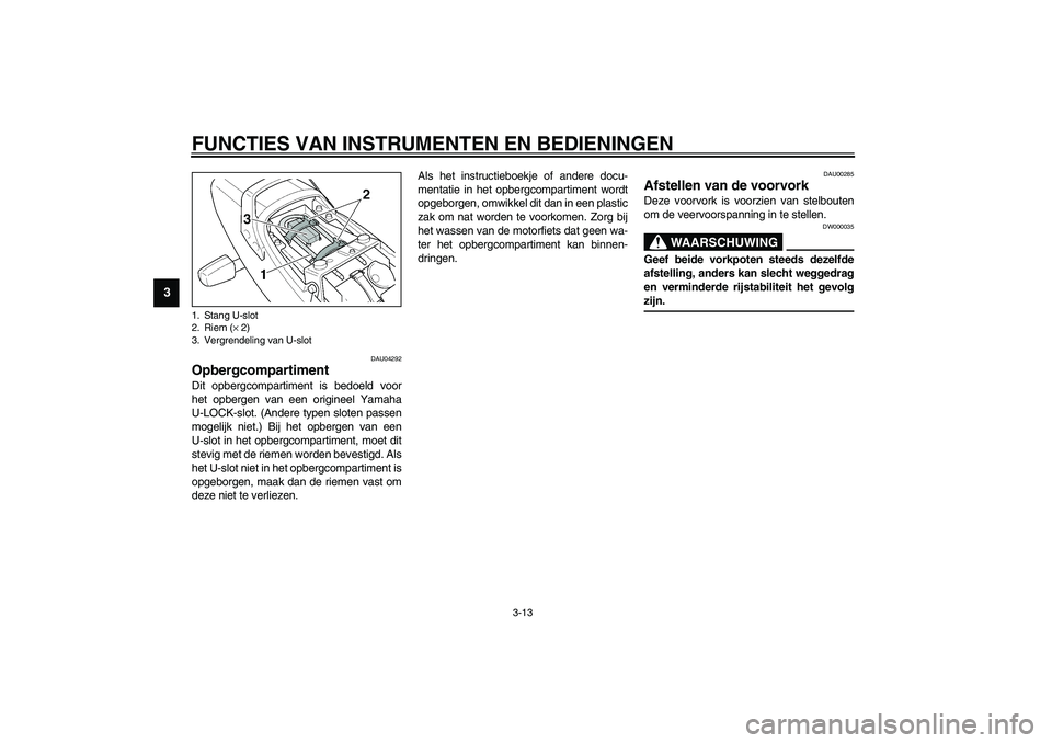 YAMAHA XJR 1300 2003  Instructieboekje (in Dutch) FUNCTIES VAN INSTRUMENTEN EN BEDIENINGEN
3-13
3
DAU04292
Opbergcompartiment Dit opbergcompartiment is bedoeld voor
het opbergen van een origineel Yamaha
U-LOCK-slot. (Andere typen sloten passen
mogeli