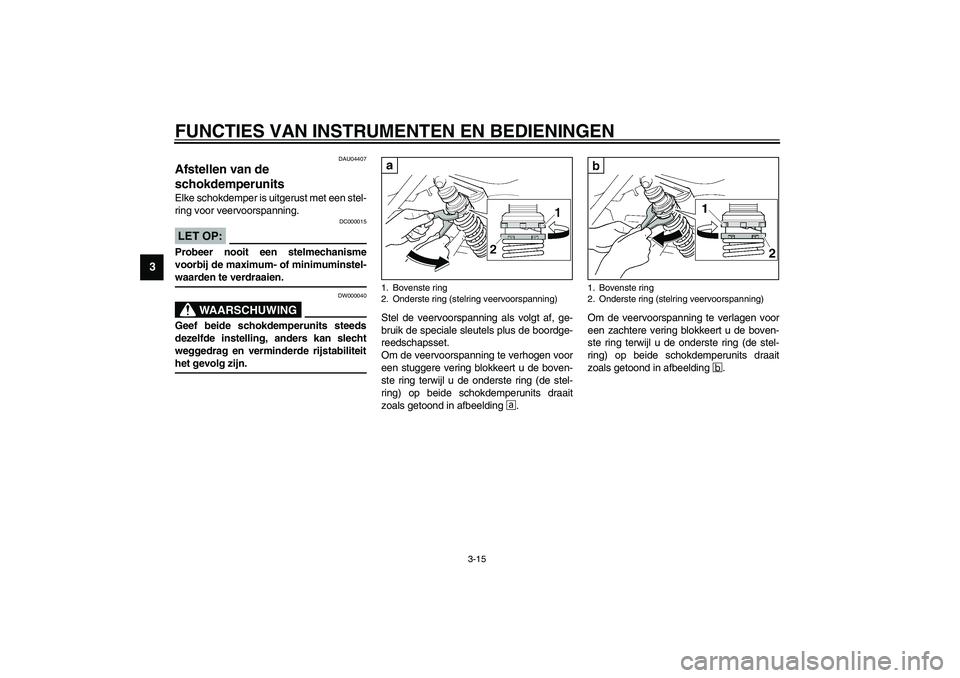 YAMAHA XJR 1300 2003  Instructieboekje (in Dutch) FUNCTIES VAN INSTRUMENTEN EN BEDIENINGEN
3-15
3
DAU04407
Afstellen van de 
schokdemperunits Elke schokdemper is uitgerust met een stel-
ring voor veervoorspanning.
DC000015
LET OP:_ Probeer nooit een 