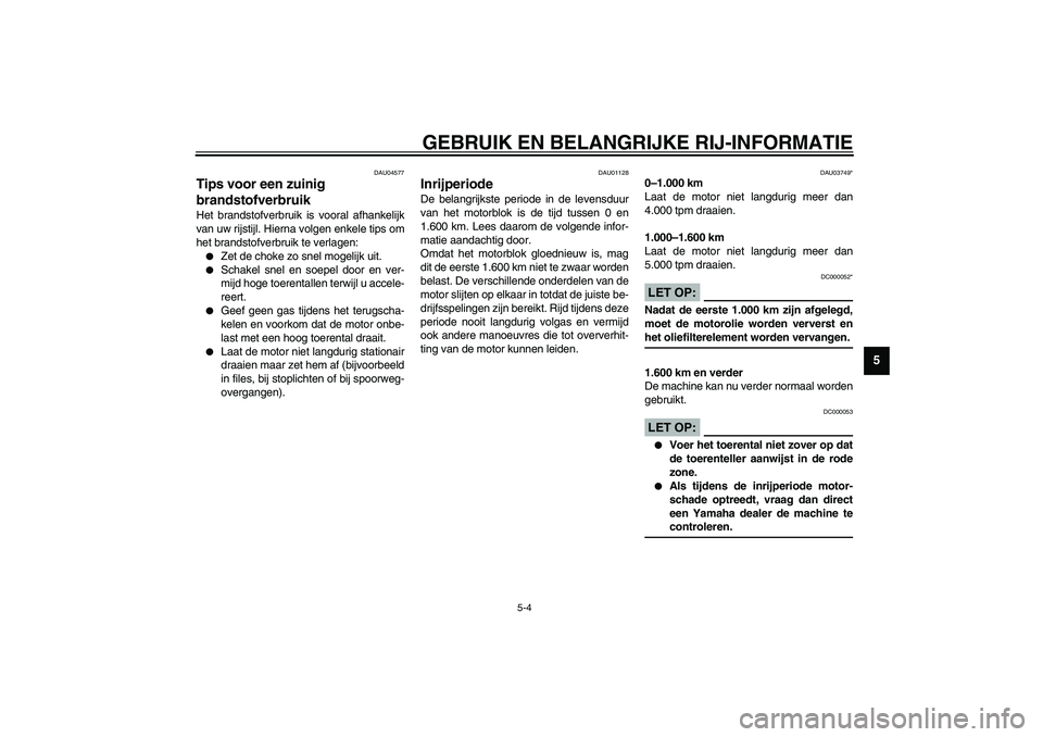 YAMAHA XJR 1300 2003  Instructieboekje (in Dutch) GEBRUIK EN BELANGRIJKE RIJ-INFORMATIE
5-4
5
DAU04577
Tips voor een zuinig 
brandstofverbruik Het brandstofverbruik is vooral afhankelijk
van uw rijstijl. Hierna volgen enkele tips om
het brandstofverb