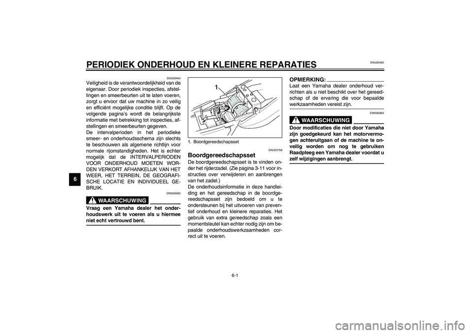 YAMAHA XJR 1300 2003  Instructieboekje (in Dutch) 6-1
6
DAU00462
6-PERIODIEK ONDERHOUD EN KLEINERE REPARATIES
DAU00464
Veiligheid is de verantwoordelijkheid van de
eigenaar. Door periodiek inspecties, afstel-
lingen en smeerbeurten uit te laten voere
