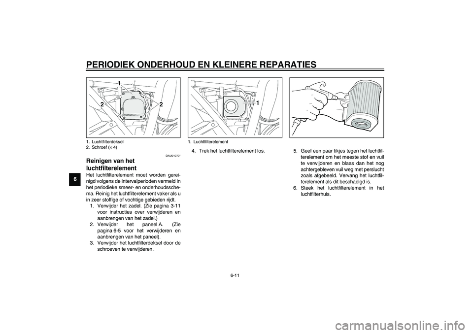 YAMAHA XJR 1300 2003  Instructieboekje (in Dutch) PERIODIEK ONDERHOUD EN KLEINERE REPARATIES
6-11
6
DAU01070*
Reinigen van het 
luchtfilterelement Het luchtfilterelement moet worden gerei-
nigd volgens de intervalperioden vermeld in
het periodieke sm